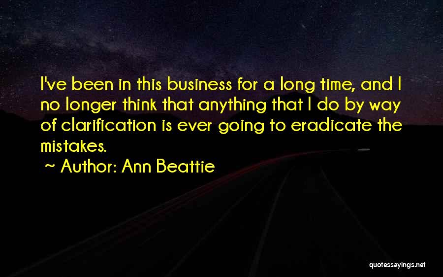 Ann Beattie Quotes: I've Been In This Business For A Long Time, And I No Longer Think That Anything That I Do By