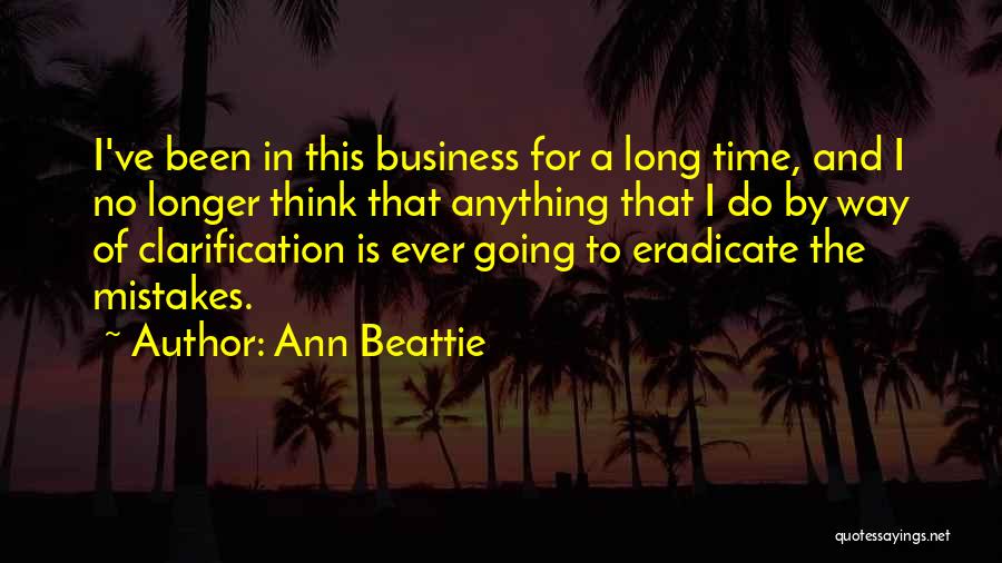 Ann Beattie Quotes: I've Been In This Business For A Long Time, And I No Longer Think That Anything That I Do By