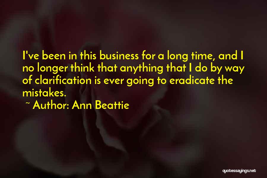 Ann Beattie Quotes: I've Been In This Business For A Long Time, And I No Longer Think That Anything That I Do By