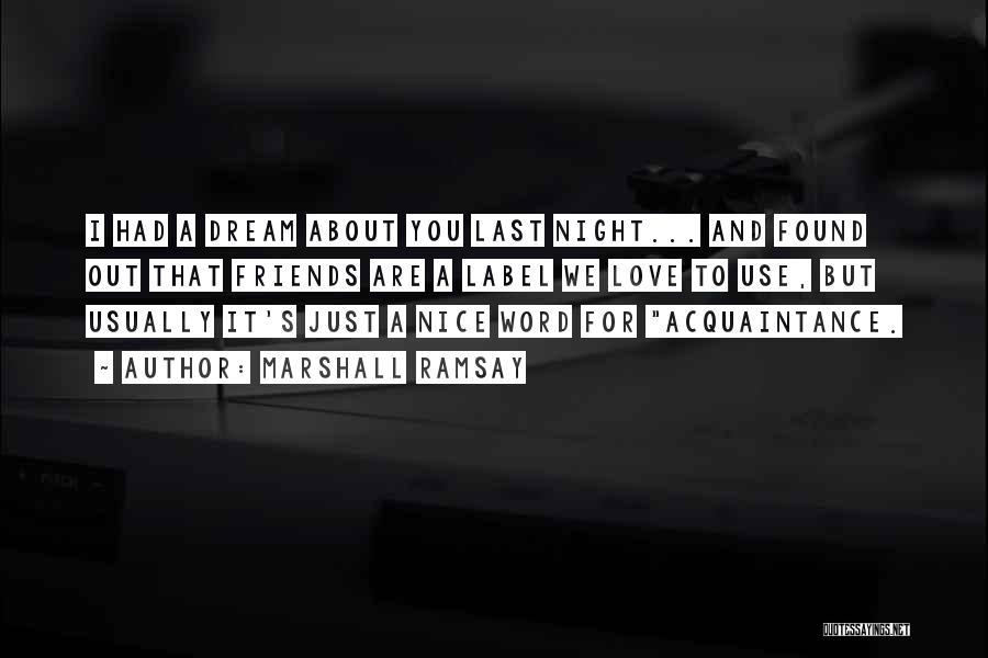 Marshall Ramsay Quotes: I Had A Dream About You Last Night... And Found Out That Friends Are A Label We Love To Use,