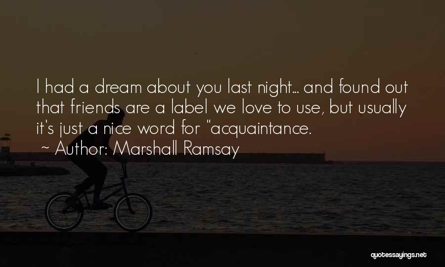 Marshall Ramsay Quotes: I Had A Dream About You Last Night... And Found Out That Friends Are A Label We Love To Use,