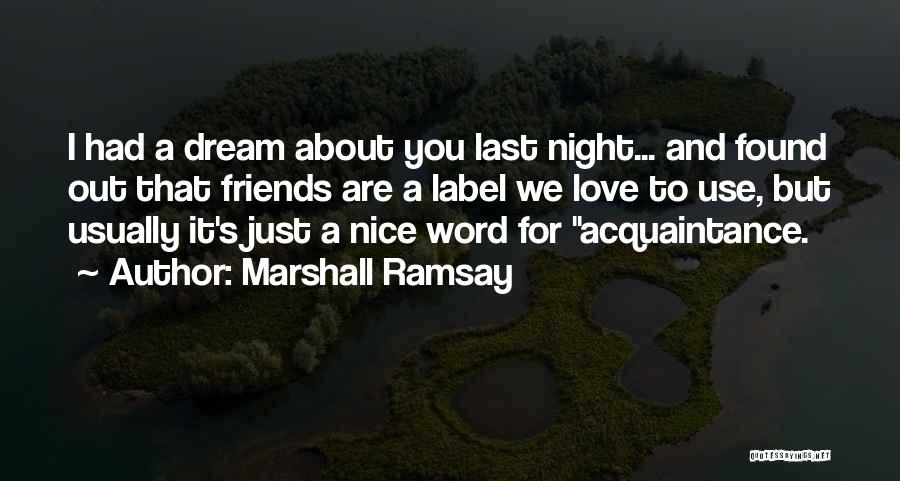 Marshall Ramsay Quotes: I Had A Dream About You Last Night... And Found Out That Friends Are A Label We Love To Use,