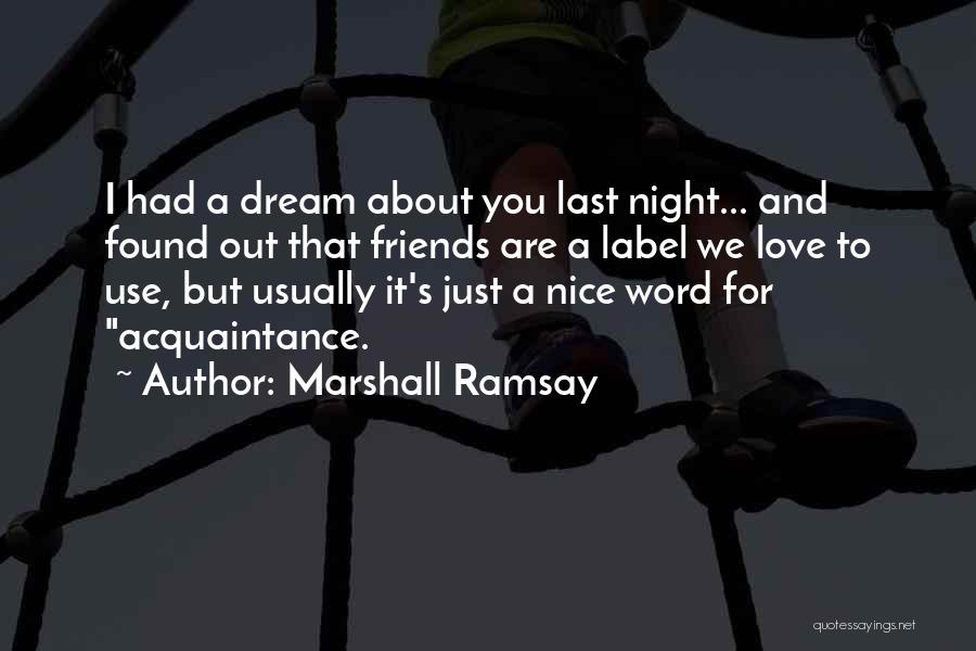 Marshall Ramsay Quotes: I Had A Dream About You Last Night... And Found Out That Friends Are A Label We Love To Use,