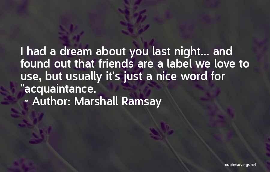 Marshall Ramsay Quotes: I Had A Dream About You Last Night... And Found Out That Friends Are A Label We Love To Use,