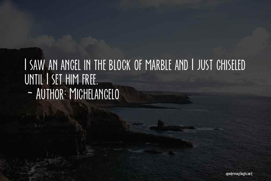 Michelangelo Quotes: I Saw An Angel In The Block Of Marble And I Just Chiseled Until I Set Him Free.