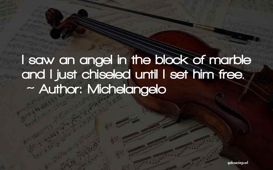 Michelangelo Quotes: I Saw An Angel In The Block Of Marble And I Just Chiseled Until I Set Him Free.