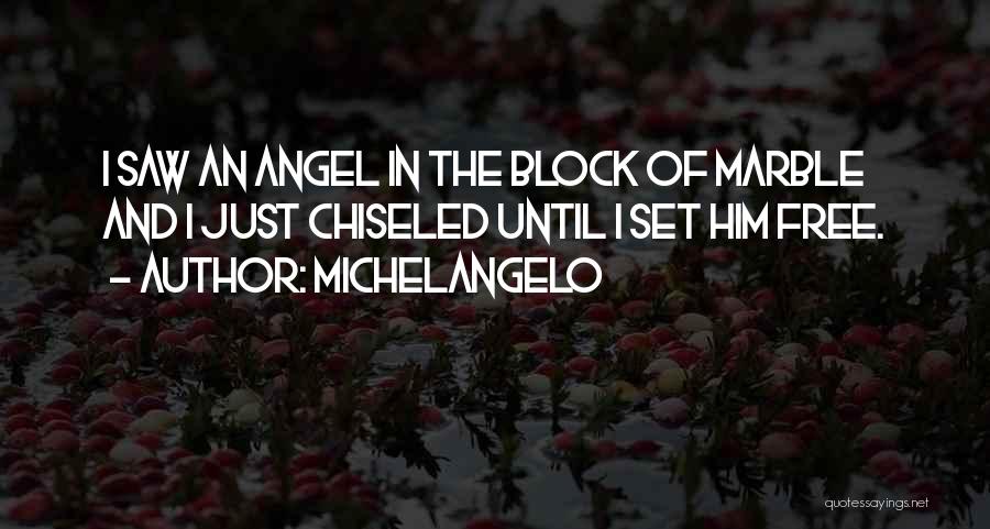 Michelangelo Quotes: I Saw An Angel In The Block Of Marble And I Just Chiseled Until I Set Him Free.