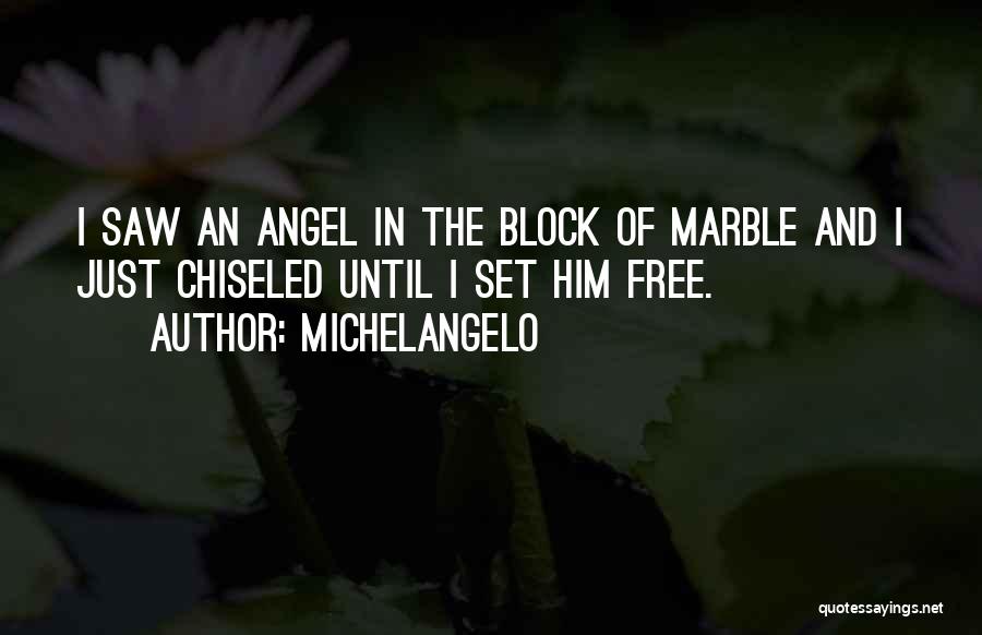 Michelangelo Quotes: I Saw An Angel In The Block Of Marble And I Just Chiseled Until I Set Him Free.