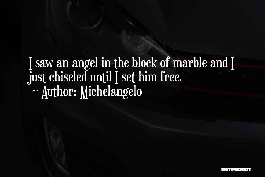 Michelangelo Quotes: I Saw An Angel In The Block Of Marble And I Just Chiseled Until I Set Him Free.