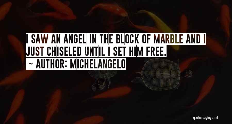 Michelangelo Quotes: I Saw An Angel In The Block Of Marble And I Just Chiseled Until I Set Him Free.