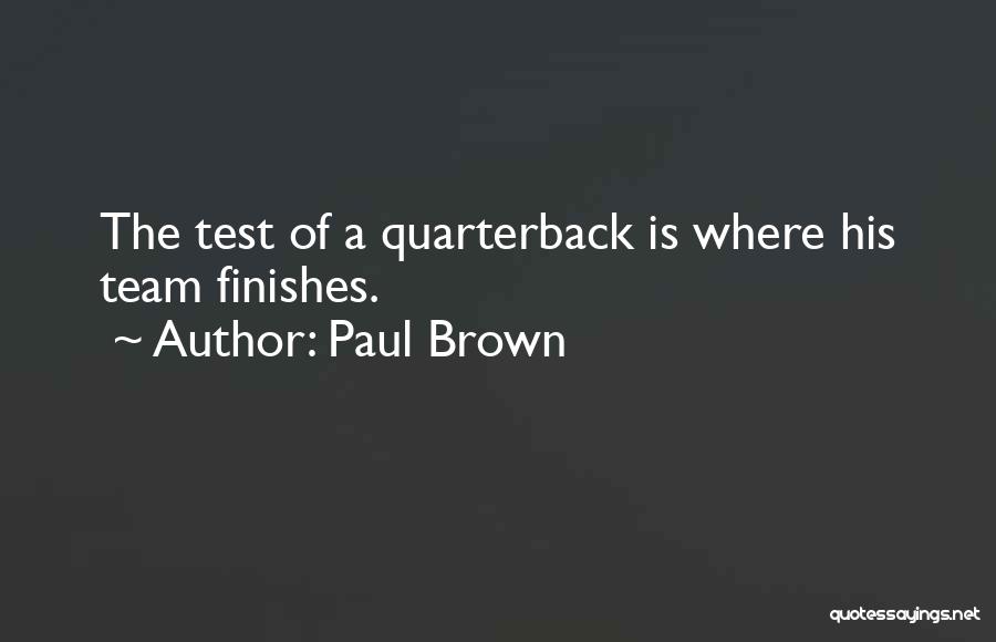 Paul Brown Quotes: The Test Of A Quarterback Is Where His Team Finishes.
