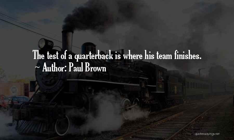 Paul Brown Quotes: The Test Of A Quarterback Is Where His Team Finishes.