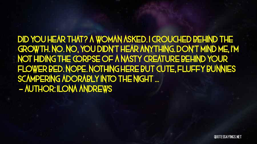 Ilona Andrews Quotes: Did You Hear That? A Woman Asked. I Crouched Behind The Growth. No. No, You Didn't Hear Anything. Don't Mind