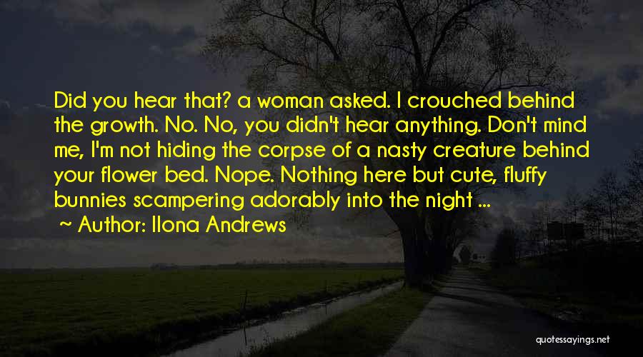 Ilona Andrews Quotes: Did You Hear That? A Woman Asked. I Crouched Behind The Growth. No. No, You Didn't Hear Anything. Don't Mind