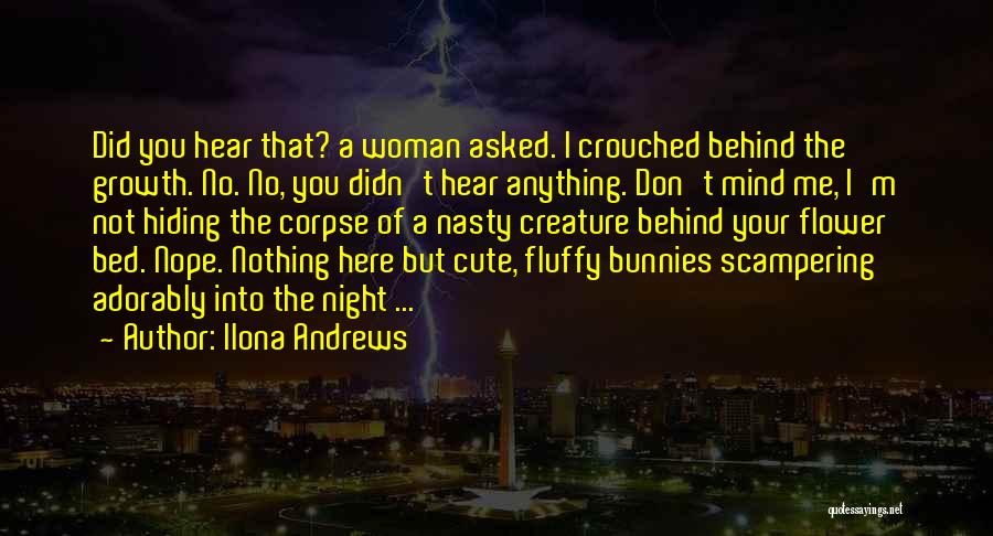 Ilona Andrews Quotes: Did You Hear That? A Woman Asked. I Crouched Behind The Growth. No. No, You Didn't Hear Anything. Don't Mind