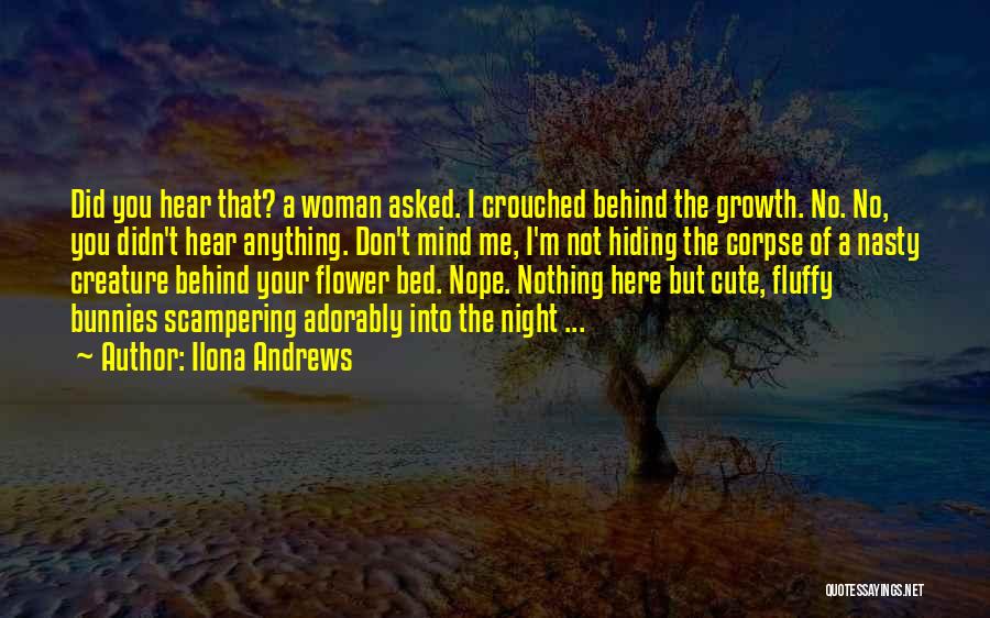 Ilona Andrews Quotes: Did You Hear That? A Woman Asked. I Crouched Behind The Growth. No. No, You Didn't Hear Anything. Don't Mind