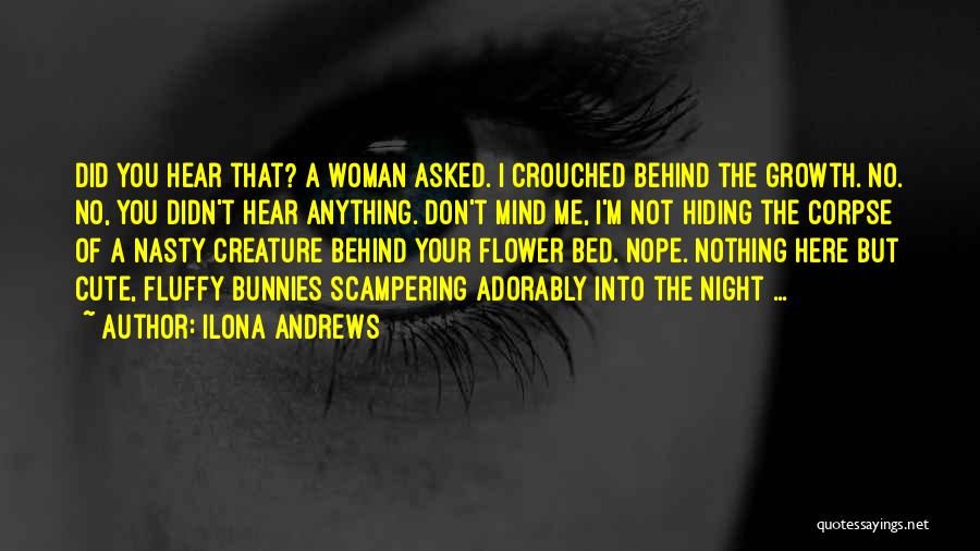 Ilona Andrews Quotes: Did You Hear That? A Woman Asked. I Crouched Behind The Growth. No. No, You Didn't Hear Anything. Don't Mind