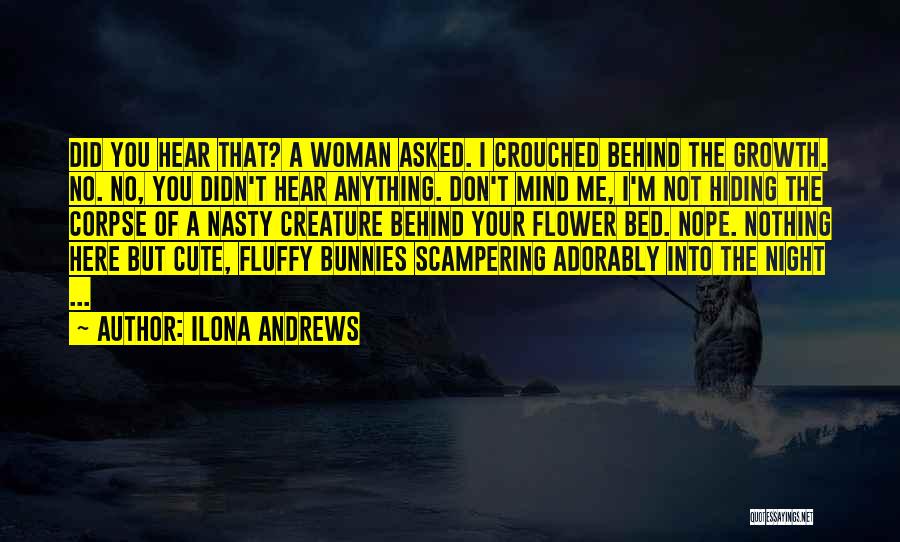 Ilona Andrews Quotes: Did You Hear That? A Woman Asked. I Crouched Behind The Growth. No. No, You Didn't Hear Anything. Don't Mind