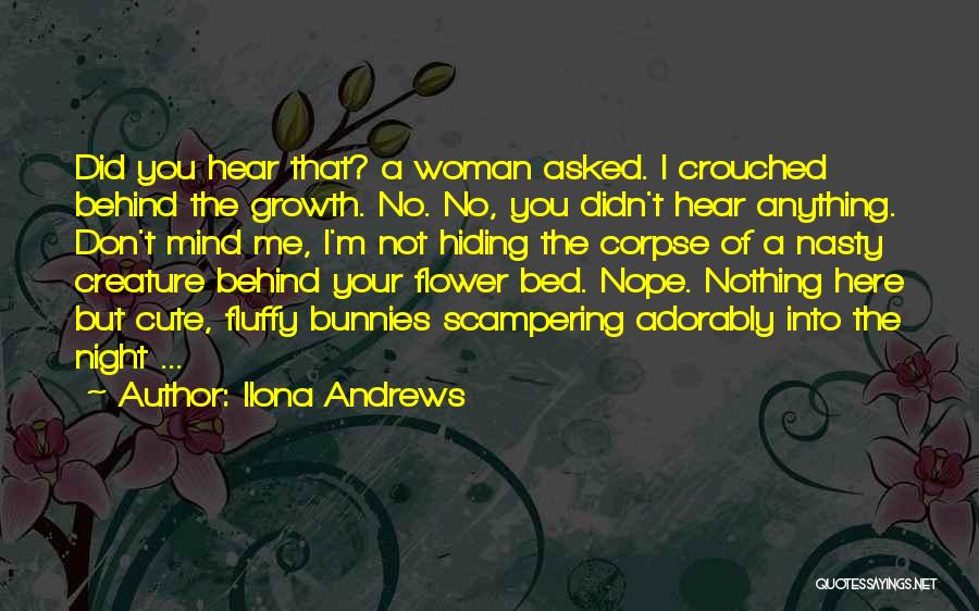 Ilona Andrews Quotes: Did You Hear That? A Woman Asked. I Crouched Behind The Growth. No. No, You Didn't Hear Anything. Don't Mind