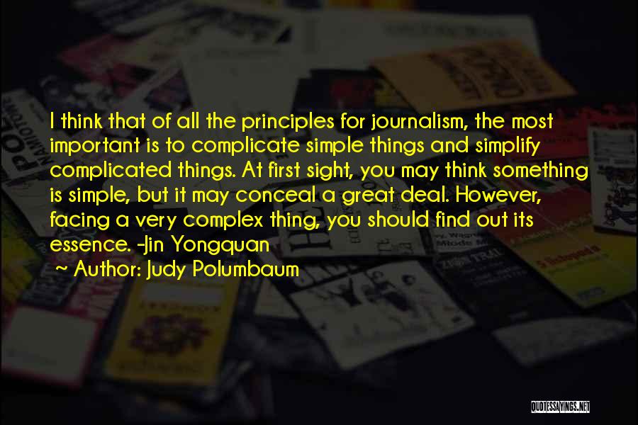 Judy Polumbaum Quotes: I Think That Of All The Principles For Journalism, The Most Important Is To Complicate Simple Things And Simplify Complicated