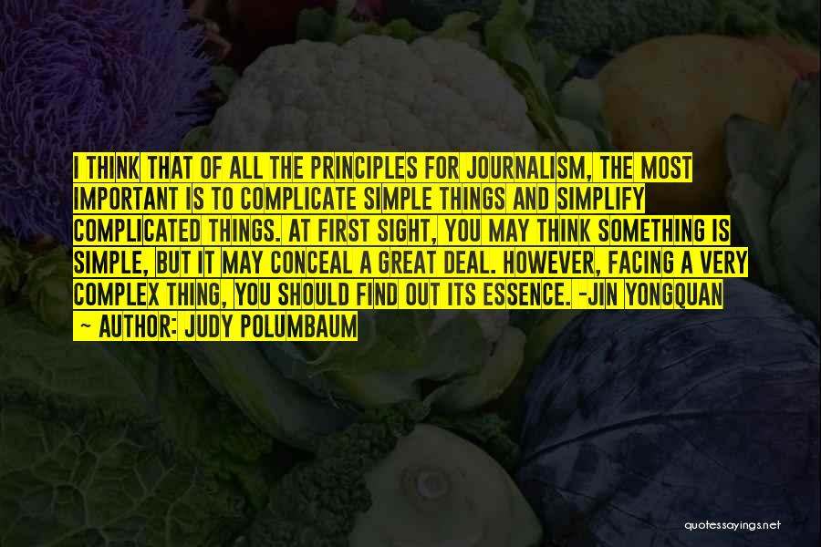 Judy Polumbaum Quotes: I Think That Of All The Principles For Journalism, The Most Important Is To Complicate Simple Things And Simplify Complicated