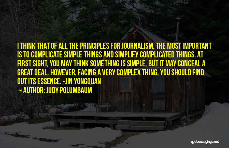 Judy Polumbaum Quotes: I Think That Of All The Principles For Journalism, The Most Important Is To Complicate Simple Things And Simplify Complicated