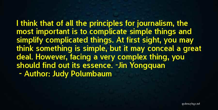 Judy Polumbaum Quotes: I Think That Of All The Principles For Journalism, The Most Important Is To Complicate Simple Things And Simplify Complicated