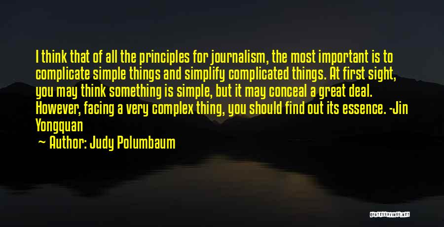 Judy Polumbaum Quotes: I Think That Of All The Principles For Journalism, The Most Important Is To Complicate Simple Things And Simplify Complicated