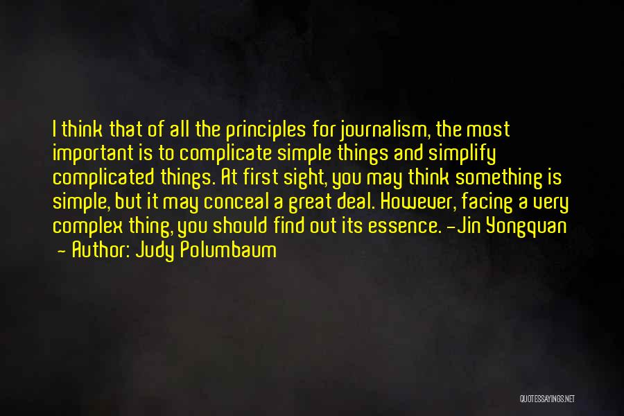 Judy Polumbaum Quotes: I Think That Of All The Principles For Journalism, The Most Important Is To Complicate Simple Things And Simplify Complicated