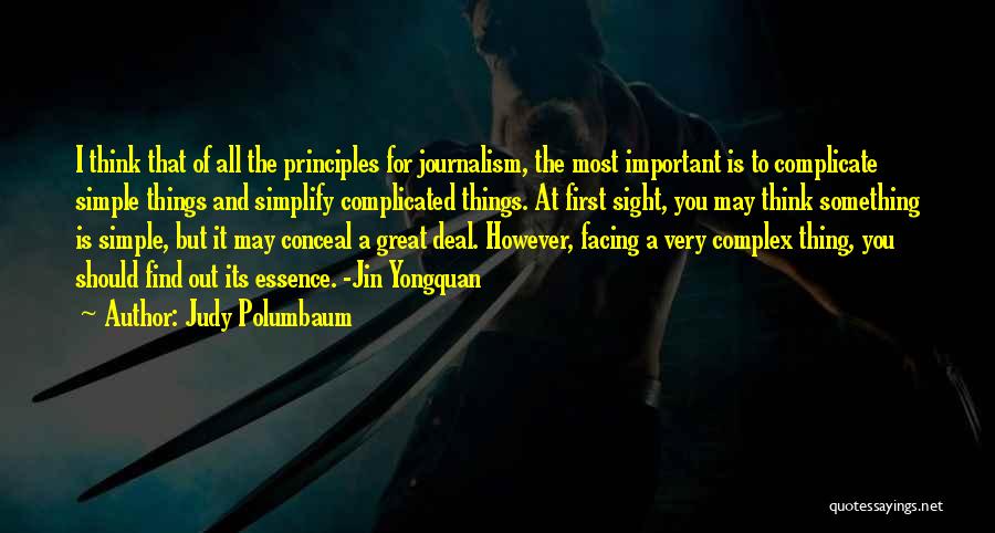 Judy Polumbaum Quotes: I Think That Of All The Principles For Journalism, The Most Important Is To Complicate Simple Things And Simplify Complicated