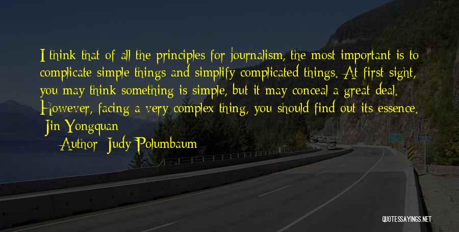 Judy Polumbaum Quotes: I Think That Of All The Principles For Journalism, The Most Important Is To Complicate Simple Things And Simplify Complicated
