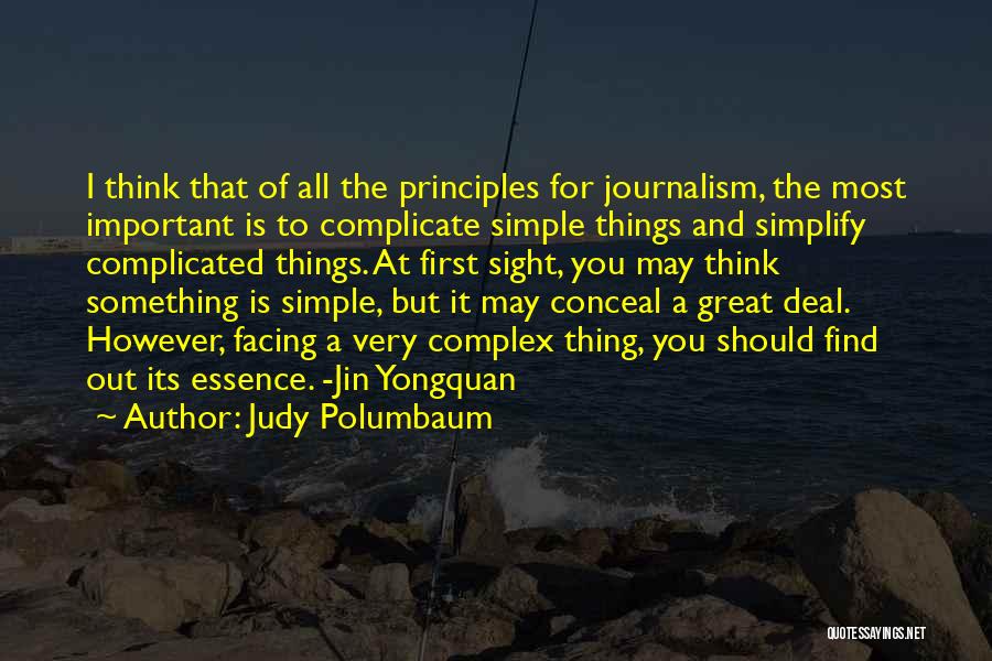 Judy Polumbaum Quotes: I Think That Of All The Principles For Journalism, The Most Important Is To Complicate Simple Things And Simplify Complicated