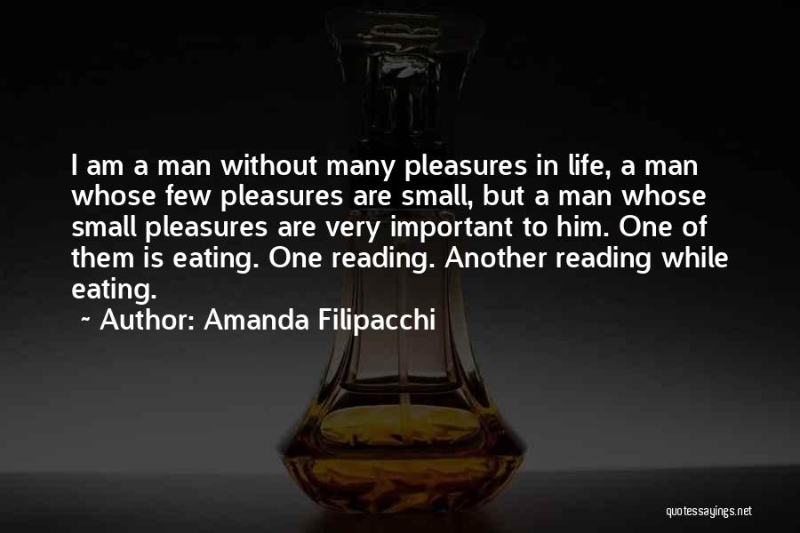 Amanda Filipacchi Quotes: I Am A Man Without Many Pleasures In Life, A Man Whose Few Pleasures Are Small, But A Man Whose