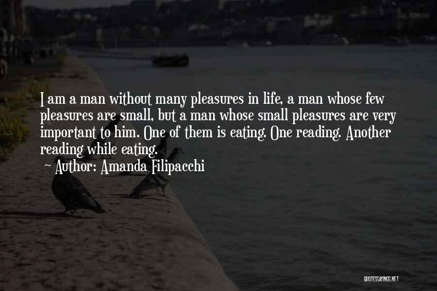 Amanda Filipacchi Quotes: I Am A Man Without Many Pleasures In Life, A Man Whose Few Pleasures Are Small, But A Man Whose