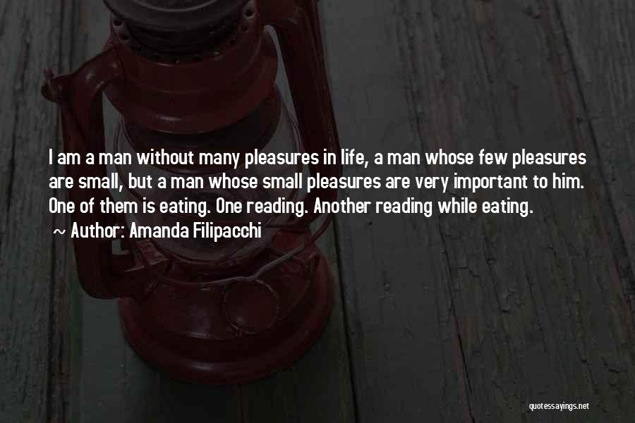 Amanda Filipacchi Quotes: I Am A Man Without Many Pleasures In Life, A Man Whose Few Pleasures Are Small, But A Man Whose