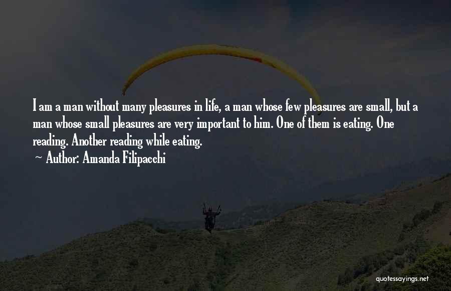 Amanda Filipacchi Quotes: I Am A Man Without Many Pleasures In Life, A Man Whose Few Pleasures Are Small, But A Man Whose