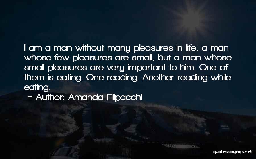 Amanda Filipacchi Quotes: I Am A Man Without Many Pleasures In Life, A Man Whose Few Pleasures Are Small, But A Man Whose