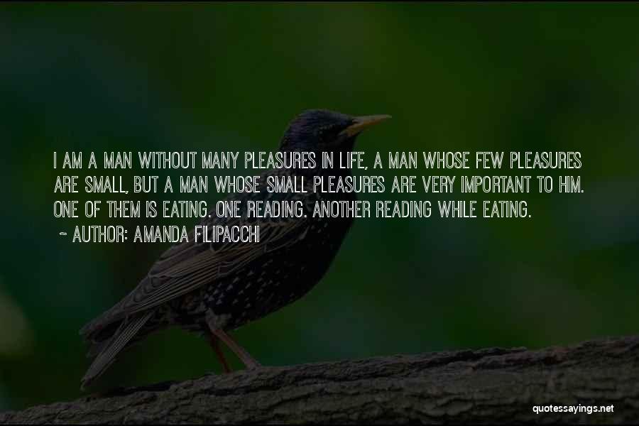 Amanda Filipacchi Quotes: I Am A Man Without Many Pleasures In Life, A Man Whose Few Pleasures Are Small, But A Man Whose