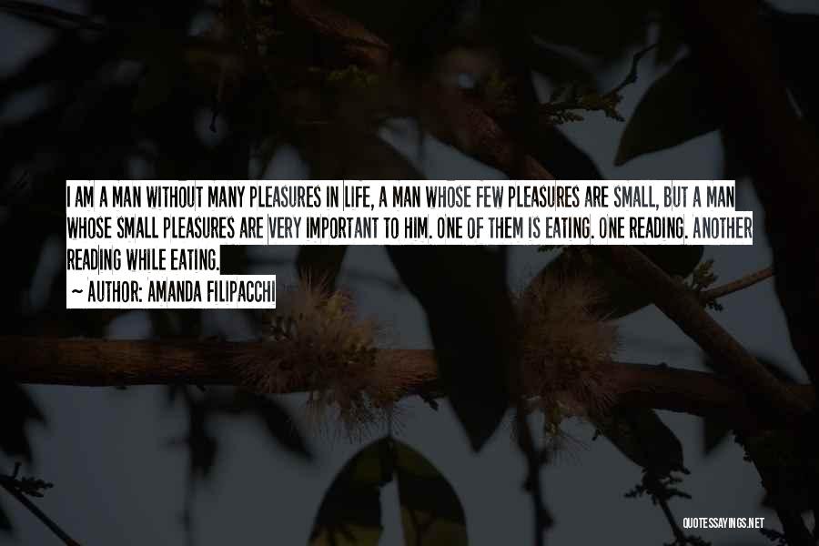 Amanda Filipacchi Quotes: I Am A Man Without Many Pleasures In Life, A Man Whose Few Pleasures Are Small, But A Man Whose