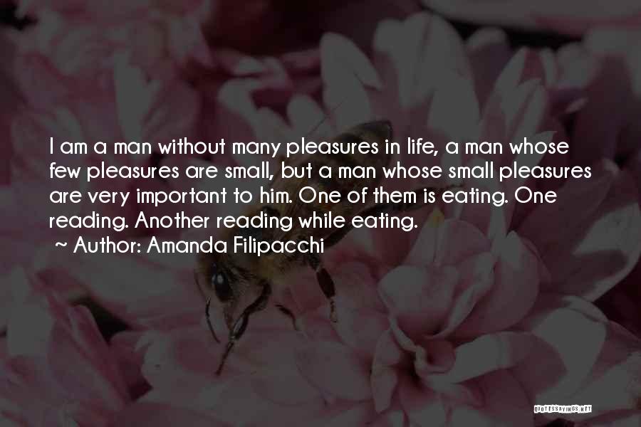 Amanda Filipacchi Quotes: I Am A Man Without Many Pleasures In Life, A Man Whose Few Pleasures Are Small, But A Man Whose