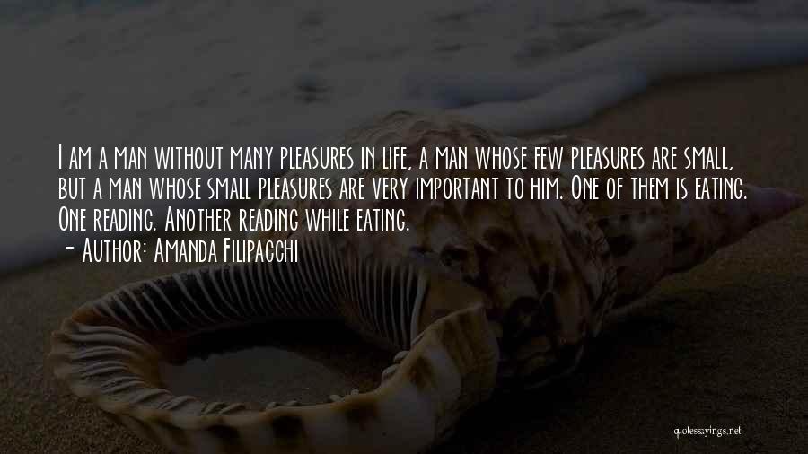 Amanda Filipacchi Quotes: I Am A Man Without Many Pleasures In Life, A Man Whose Few Pleasures Are Small, But A Man Whose