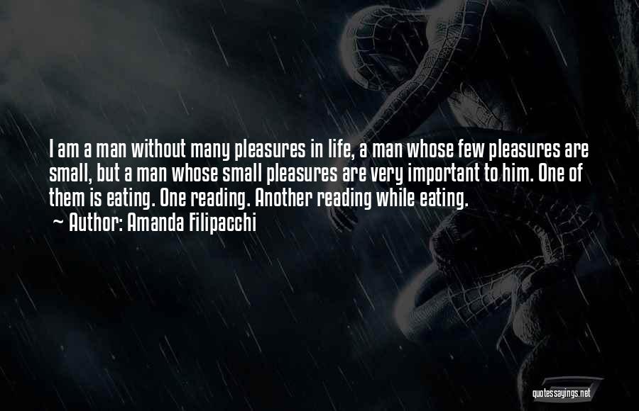 Amanda Filipacchi Quotes: I Am A Man Without Many Pleasures In Life, A Man Whose Few Pleasures Are Small, But A Man Whose