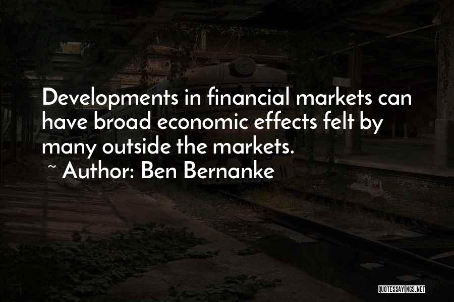 Ben Bernanke Quotes: Developments In Financial Markets Can Have Broad Economic Effects Felt By Many Outside The Markets.