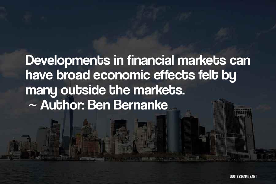 Ben Bernanke Quotes: Developments In Financial Markets Can Have Broad Economic Effects Felt By Many Outside The Markets.