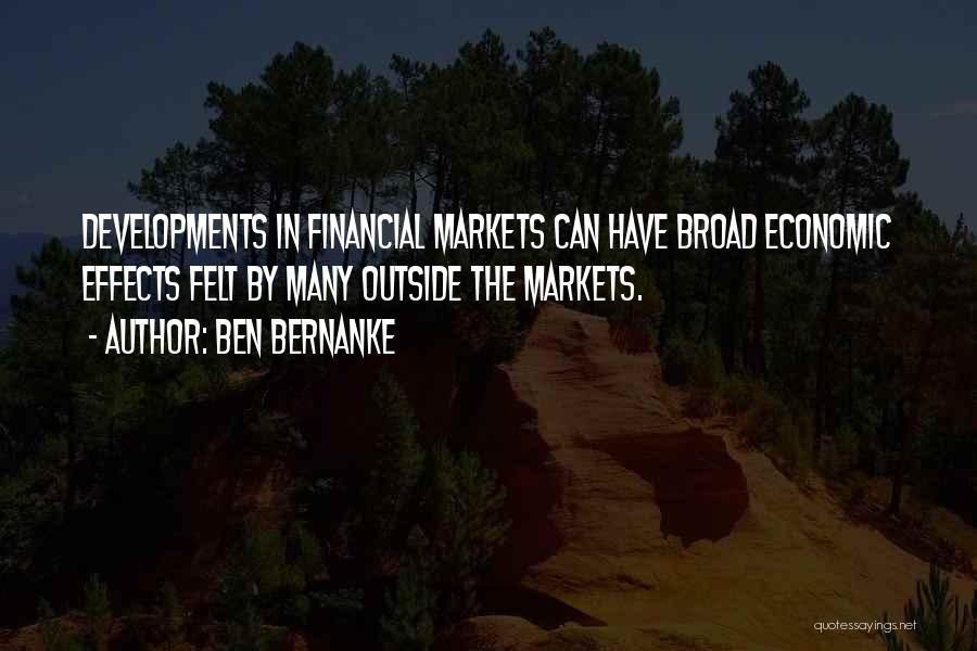 Ben Bernanke Quotes: Developments In Financial Markets Can Have Broad Economic Effects Felt By Many Outside The Markets.