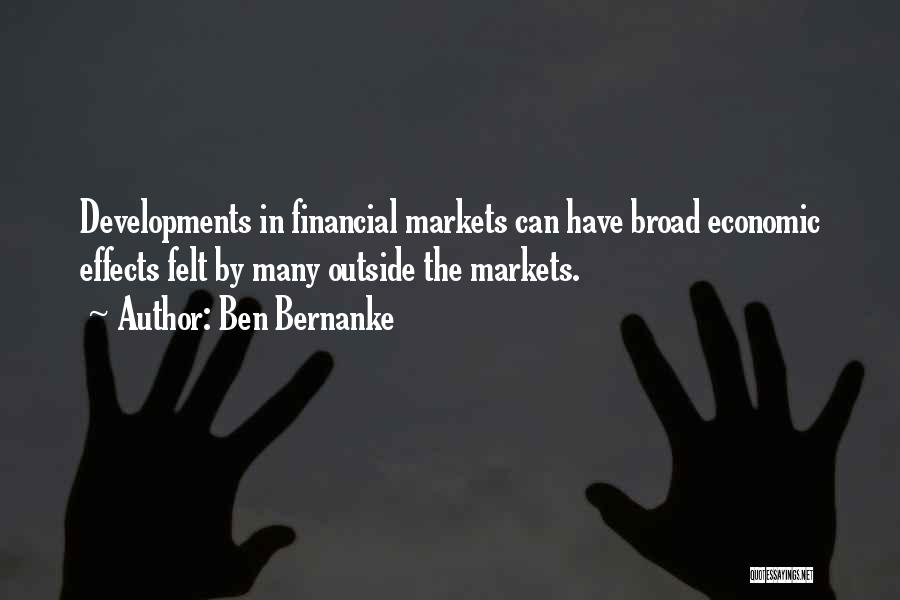 Ben Bernanke Quotes: Developments In Financial Markets Can Have Broad Economic Effects Felt By Many Outside The Markets.