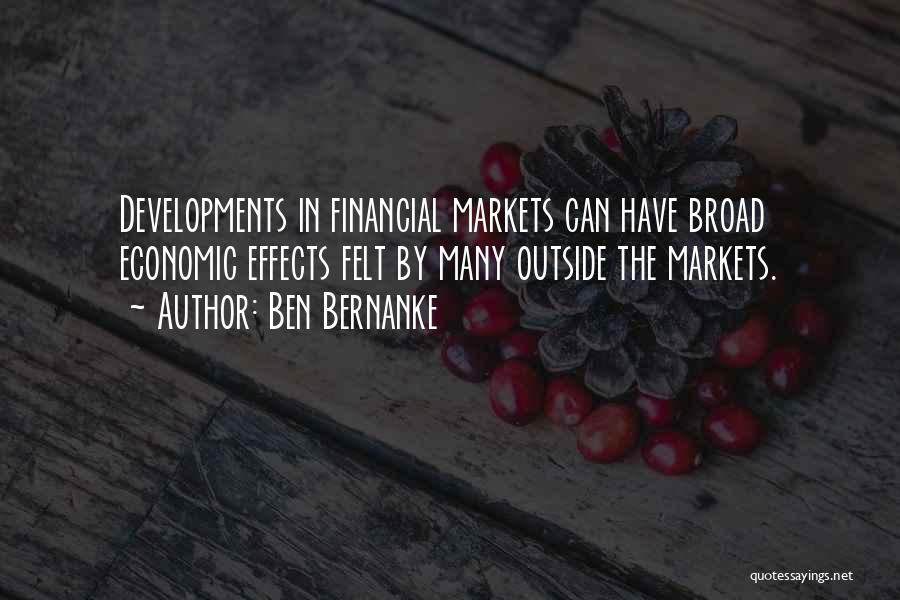 Ben Bernanke Quotes: Developments In Financial Markets Can Have Broad Economic Effects Felt By Many Outside The Markets.