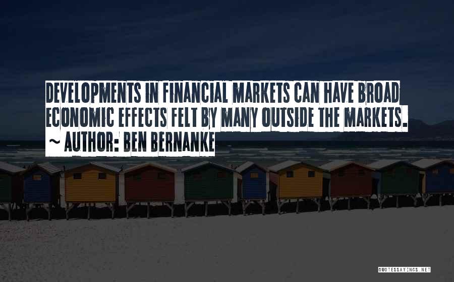 Ben Bernanke Quotes: Developments In Financial Markets Can Have Broad Economic Effects Felt By Many Outside The Markets.