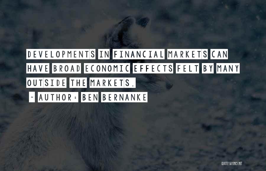 Ben Bernanke Quotes: Developments In Financial Markets Can Have Broad Economic Effects Felt By Many Outside The Markets.