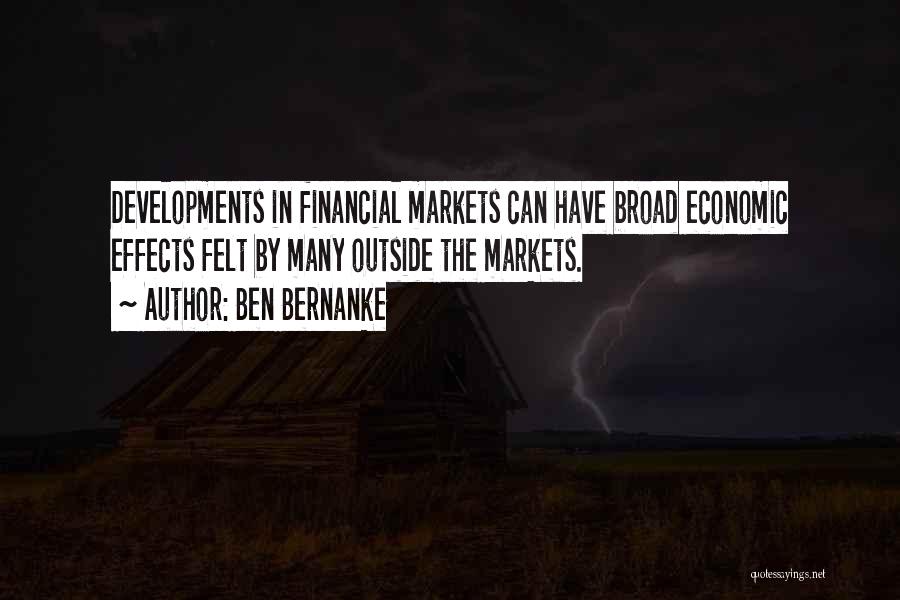 Ben Bernanke Quotes: Developments In Financial Markets Can Have Broad Economic Effects Felt By Many Outside The Markets.